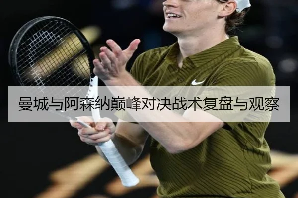 曼城与阿森纳巅峰对决战术复盘与观察